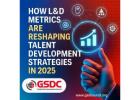 How L&D Metrics Are Reshaping Talent Development Strategies in 2025.
