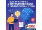The Role of Certified AI Testing Professionals in Ensuring Ethical AI Systems.
