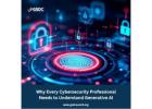 Why Every Cybersecurity Professional Needs to Understand Generative AI.