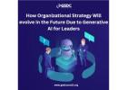 How Organizational Strategy Will evolve in the Future Due to Generative AI for Leaders.