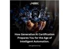 How Generative AI Certification Prepares You for the Age of Intelligent Automation.