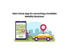 Uber Clone App for Launching a Scalable Mobility Business